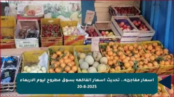 أسعار مفاجئة.. تحديث أسعار الفاكهة بسوق مطروح ليوم الأربعاء 20-8-2025